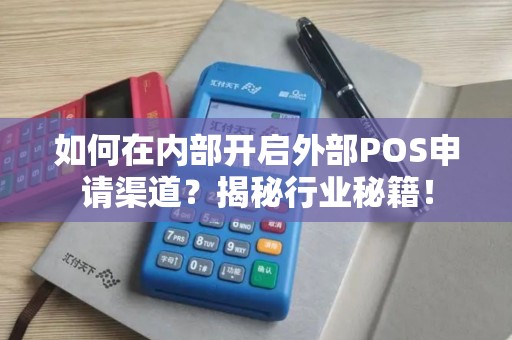 如何在内部开启外部POS申请渠道？揭秘行业秘籍！