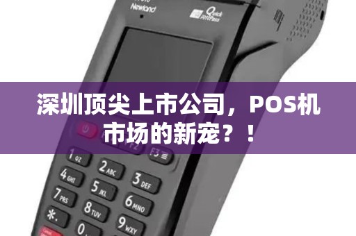 深圳顶尖上市公司，POS机市场的新宠？！