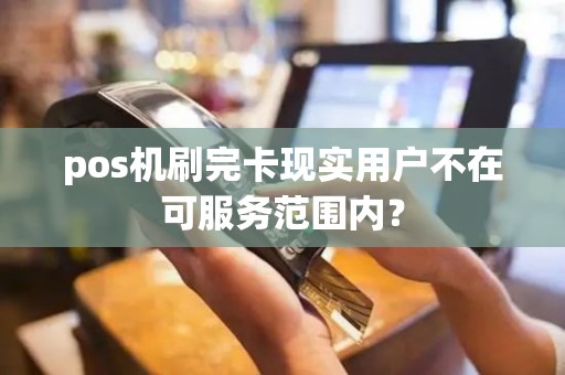 pos机刷完卡现实用户不在可服务范围内？