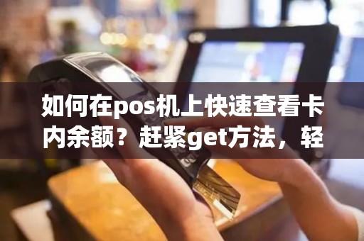 如何在pos机上快速查看卡内余额？赶紧get方法，轻松掌握！