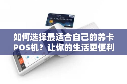 如何选择最适合自己的养卡POS机？让你的生活更便利！
