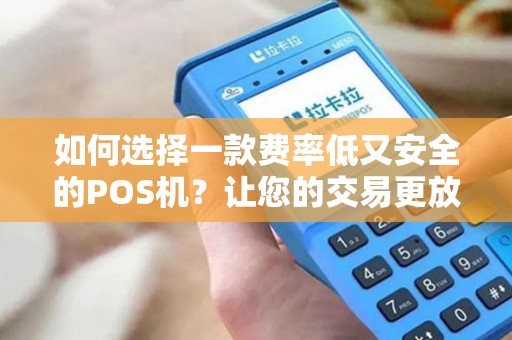 如何选择一款费率低又安全的POS机？让您的交易更放心！