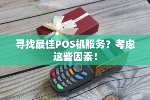 寻找最佳POS机服务？考虑这些因素！