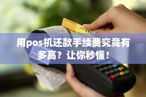 用pos机还款手续费究竟有多高？让你秒懂！