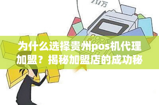 为什么选择贵州pos机代理加盟？揭秘加盟店的成功秘诀！