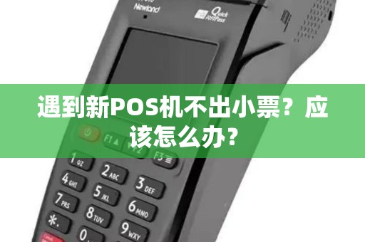 遇到新POS机不出小票？应该怎么办？