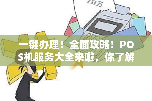 一键办理！全面攻略！POS机服务大全来啦，你了解多少？
