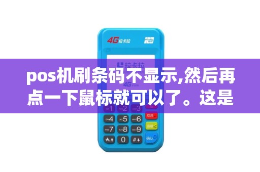 pos机刷条码不显示,然后再点一下鼠标就可以了。这是为什么？