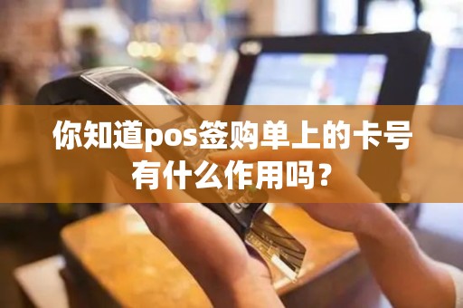 你知道pos签购单上的卡号有什么作用吗？