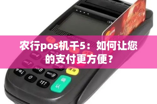 农行pos机千5：如何让您的支付更方便？