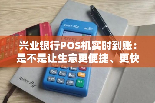 兴业银行POS机实时到账：是不是让生意更便捷、更快捷的利器？