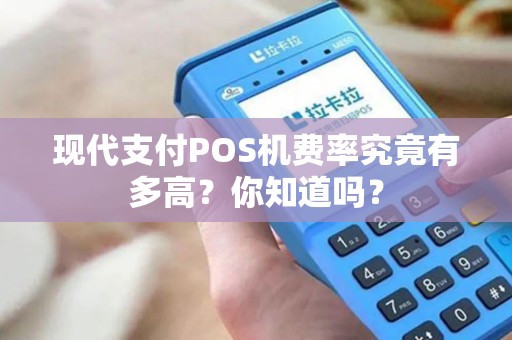 现代支付POS机费率究竟有多高？你知道吗？