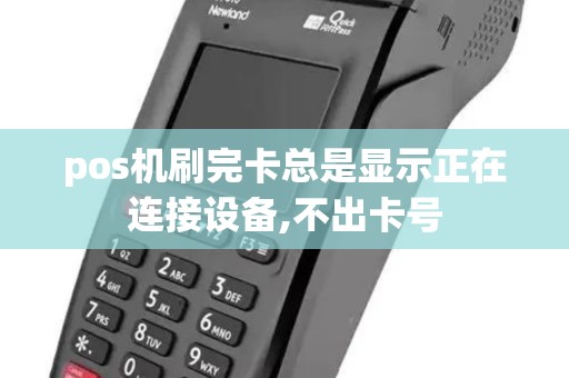pos机刷完卡总是显示正在连接设备,不出卡号