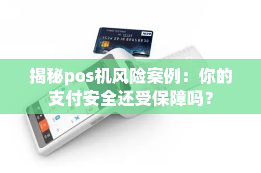揭秘pos机风险案例：你的支付安全还受保障吗？
