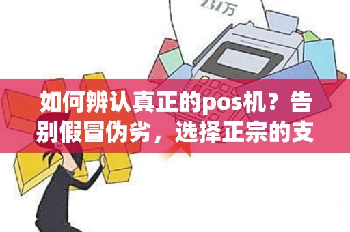 如何辨认真正的pos机？告别假冒伪劣，选择正宗的支付终端！