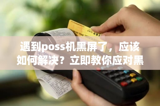 遇到poss机黑屏了，应该如何解决？立即教你应对黑屏困扰！