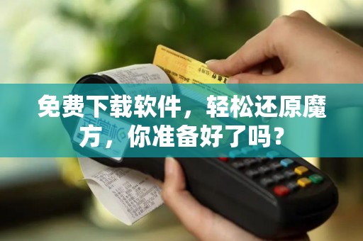 免费下载软件，轻松还原魔方，你准备好了吗？
