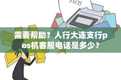 需要帮助？人行大连支行pos机客服电话是多少？