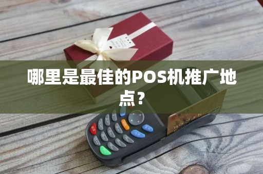 哪里是最佳的POS机推广地点？
