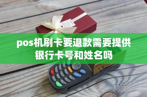 pos机刷卡要退款需要提供银行卡号和姓名吗