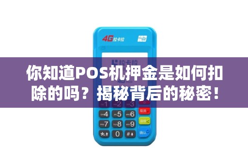 你知道POS机押金是如何扣除的吗？揭秘背后的秘密！