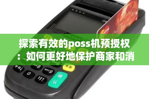 探索有效的poss机预授权：如何更好地保护商家和消费者？