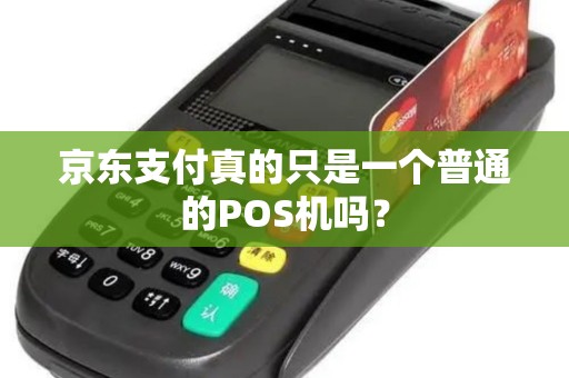 京东支付真的只是一个普通的POS机吗？