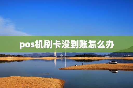 pos机刷卡没到账怎么办