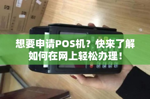 想要申请POS机？快来了解如何在网上轻松办理！
