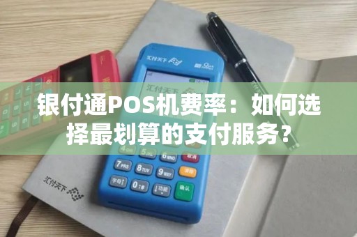 银付通POS机费率：如何选择最划算的支付服务？