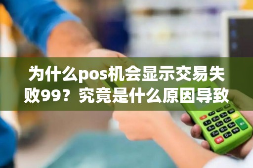 为什么pos机会显示交易失败99？究竟是什么原因导致这种情况发生？