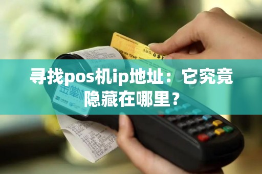 寻找pos机ip地址：它究竟隐藏在哪里？