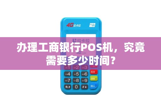 办理工商银行POS机，究竟需要多少时间？