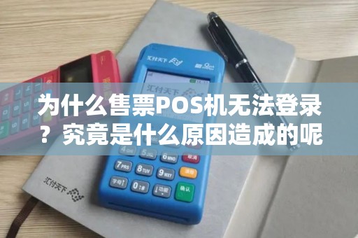 为什么售票POS机无法登录？究竟是什么原因造成的呢？