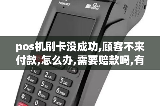 pos机刷卡没成功,顾客不来付款,怎么办,需要赔款吗,有什么...