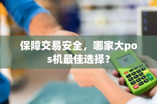 保障交易安全，哪家大pos机最佳选择？