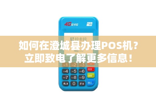 如何在澄城县办理POS机？立即致电了解更多信息！