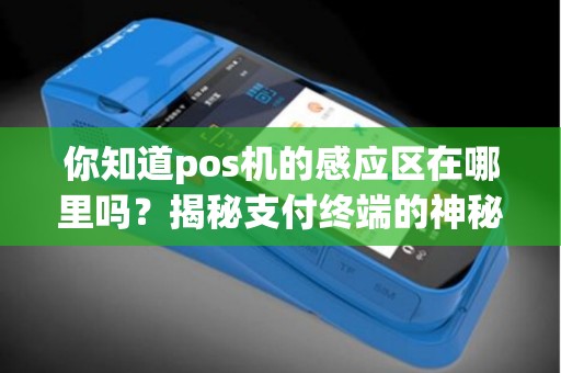 你知道pos机的感应区在哪里吗？揭秘支付终端的神秘面纱！