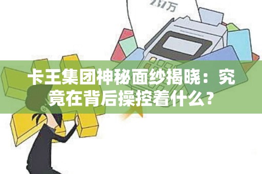 卡王集团神秘面纱揭晓：究竟在背后操控着什么？