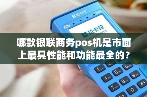 哪款银联商务pos机是市面上最具性能和功能最全的？
