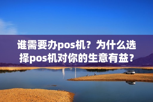 谁需要办pos机？为什么选择pos机对你的生意有益？