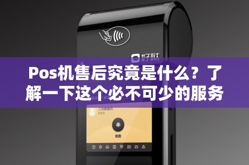Pos机售后究竟是什么？了解一下这个必不可少的服务！