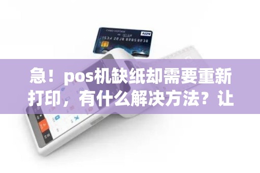 急！pos机缺纸却需要重新打印，有什么解决方法？让你的生意不受影响！