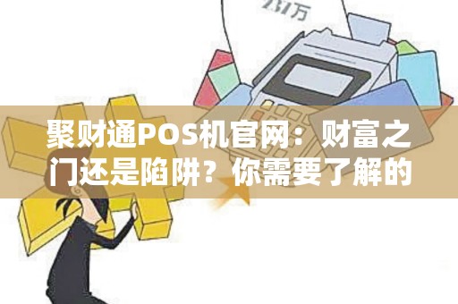 聚财通POS机官网：财富之门还是陷阱？你需要了解的一切！