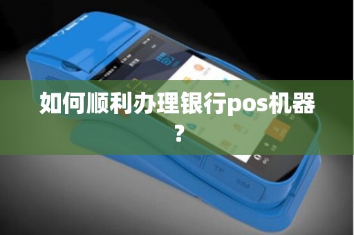 如何顺利办理银行pos机器？