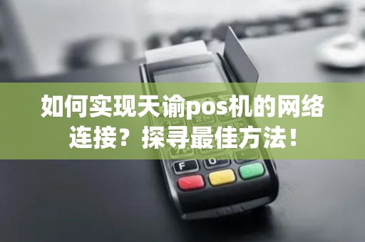 如何实现天谕pos机的网络连接？探寻最佳方法！