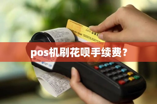 pos机刷花呗手续费？