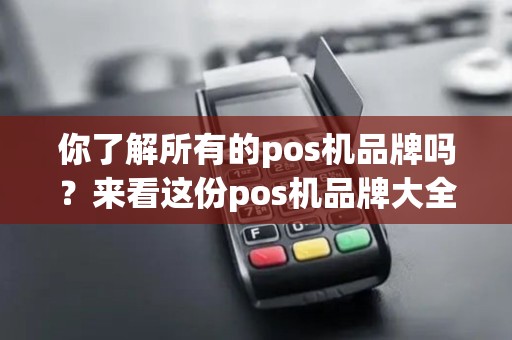 你了解所有的pos机品牌吗？来看这份pos机品牌大全集！
