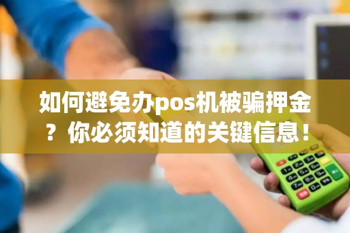 如何避免办pos机被骗押金？你必须知道的关键信息！