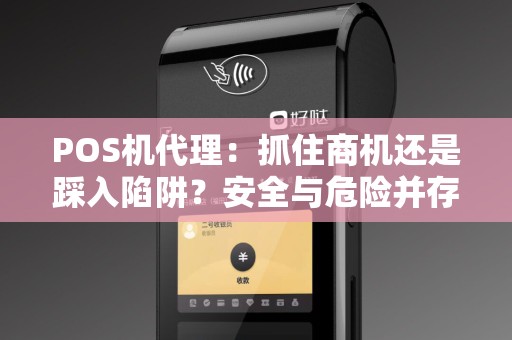 POS机代理：抓住商机还是踩入陷阱？安全与危险并存！